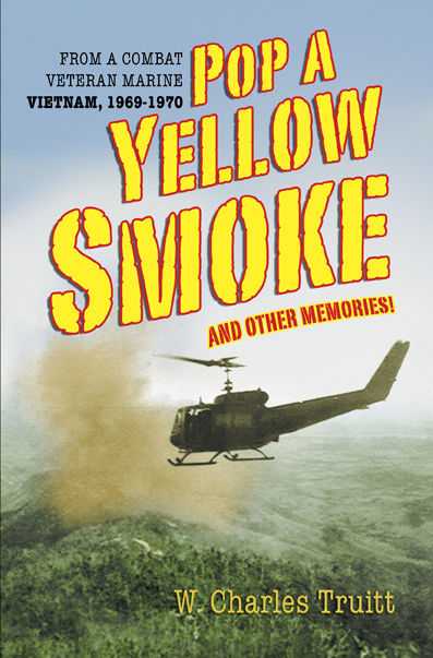 Pop A Yellow Smoke and Other Memories FROM A COMBAT VETERAN MARINE, VIETNAM, 1969-1970 by W. Charles Truitt